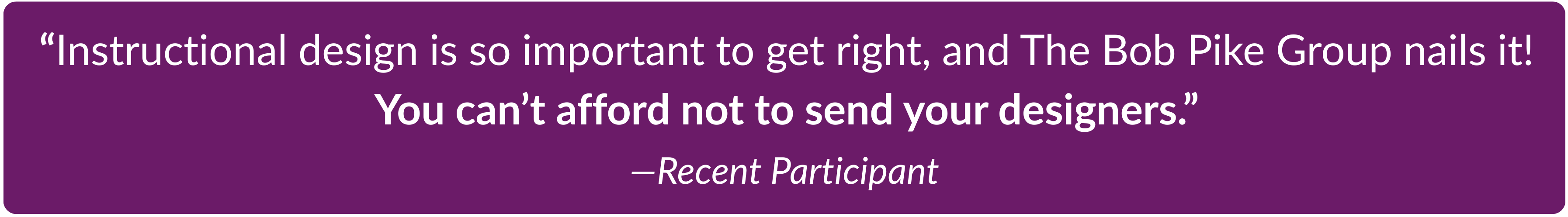 Quote Instructional design is so important to get right, and the Bob Pike Group nails it! You can&rsquo;t afford not to send your designers.